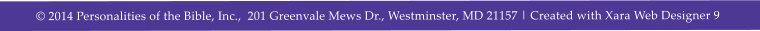� 2014 Personalities of the Bible, Inc.,  201 Greenvale Mews Dr., Westminster, MD 21157 | Created with Xara Web Designer 9